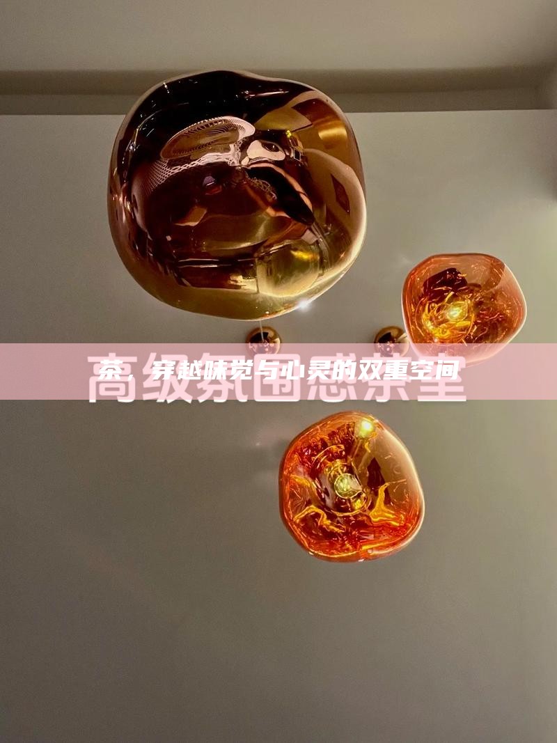 茶，穿越味觉与心灵的双重空间