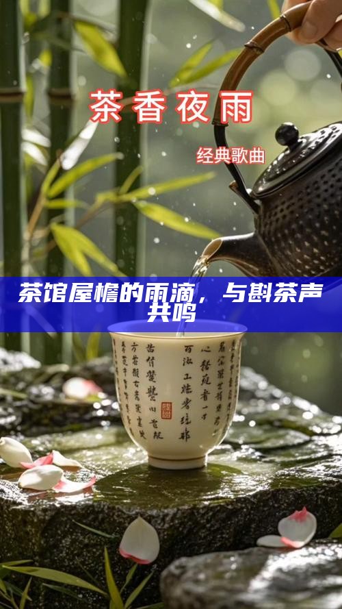 茶馆屋檐的雨滴，与斟茶声共鸣