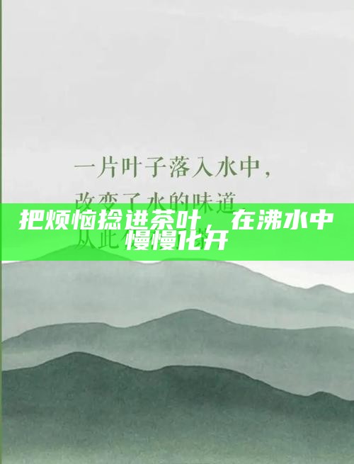 把烦恼捻进茶叶，在沸水中慢慢化开