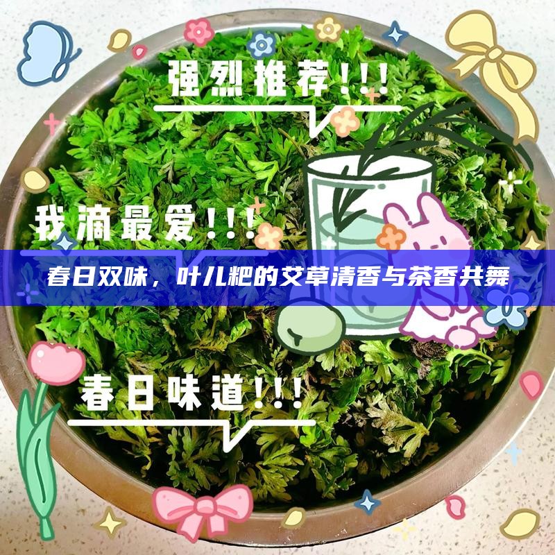 春日双味，叶儿粑的艾草清香与茶香共舞