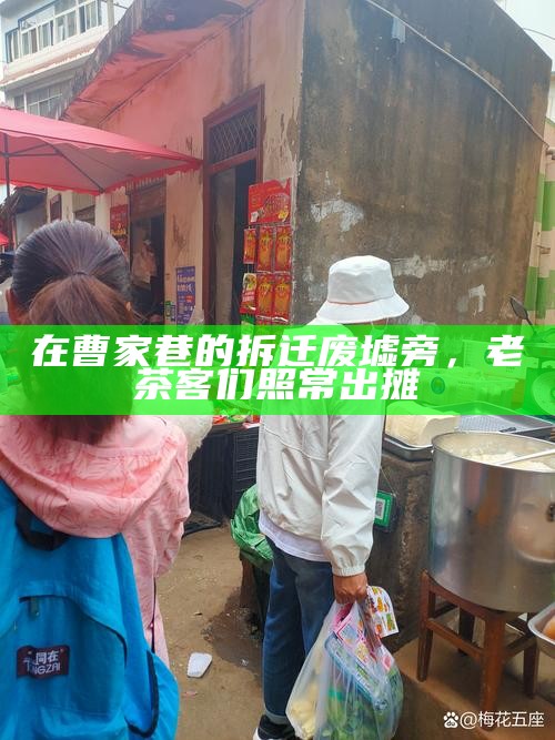 在曹家巷的拆迁废墟旁，老茶客们照常出摊